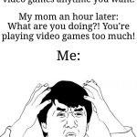 "What do you want me to do?" | My mom: You've been doing really good at school, so I'll let you play video games anytime you want. My mom an hour later: What are you doing?! You're playing video games too much! Me: | image tagged in memes,jackie chan wtf,video games,funny | made w/ Imgflip meme maker
