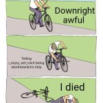 For i_enjoy_wii_trent | Downright awful; Telling i_enjoy_will_trent being alexthetankin's help; I died | image tagged in memes,bike fall | made w/ Imgflip meme maker