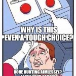 Purpose-driven Career Accelerator Button | JOIN THE PURPOSE-DRIVEN CAREER ACCELERATOR; KEEP SEARCHING THE ENDLESS JOB MARKET; WHY IS THIS EVEN A TOUGH CHOICE? DONE HUNTING AIMLESSLY?  ALIGN YOUR CAREER WITH YOUR GOALS TODAY WITH OUR CAREER ACCELERATOR! | image tagged in decisions | made w/ Imgflip meme maker