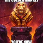 Even the golden monķey- WAIT WHAT | YOU HAVE WITNESSED THE GOLDEN MONKEY; YOU'RE NOW IMMUNE TO EVERYTHING | image tagged in golden monkey idol | made w/ Imgflip meme maker