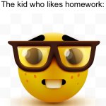 No one likes homework. | Nobody:
The kid who likes homework: | image tagged in nerd emoji,memes,homework | made w/ Imgflip meme maker