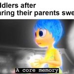 Then they turn into pottymouths, as they say. | Toddlers after hearing their parents swear: | image tagged in a core memory | made w/ Imgflip meme maker