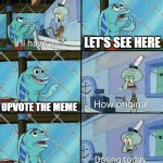 I found an actual idea | LET'S SEE HERE; UPVOTE THE MEME; IT'S AN ACTUAL IDEA | image tagged in daring today aren't we squidward,funny,memes | made w/ Imgflip meme maker