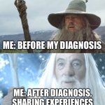 Gandalf The Gaslighted | ME: BEFORE MY DIAGNOSIS; ME: AFTER DIAGNOSIS, SHARING EXPERIENCES | image tagged in gandalf before after,illness,sickness,sick,gandalf | made w/ Imgflip meme maker