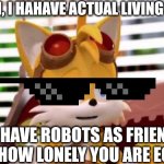 Tails Is Done. | EGGMAN, I HAHAVE ACTUAL LIVING FRIENDS. YOU HAVE ROBOTS AS FRIENDS. THAT IS HOW LONELY YOU ARE EGGMAN. | image tagged in scumbag tails,im about to end this mans whole career | made w/ Imgflip meme maker