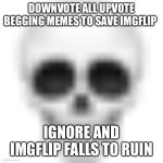 Beating upvote beggars at their own game | DOWNVOTE ALL UPVOTE BEGGING MEMES TO SAVE IMGFLIP; IGNORE AND IMGFLIP FALLS TO RUIN | image tagged in skull emoji,revolution,upvote begging,bad,save the earth | made w/ Imgflip meme maker