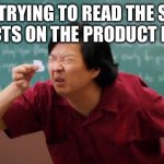 Tiny piece of paper | ME TRYING TO READ THE SIDE EFFECTS ON THE PRODUCT LABEL | image tagged in tiny piece of paper,relatable | made w/ Imgflip meme maker