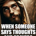 when someone says thoughts and prayers | MY FACE; WHEN SOMEONE SAYS THOUGHTS AND PRAYERS | image tagged in jesus,funny,thoughts and prayers,attitude,whatever | made w/ Imgflip meme maker