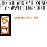 DIE ALREADY | WHEN THAT ONE MINECRAFT BEDWARS PLAYER KEEPS KILLING ME; ME | image tagged in alan becker you need to die,minecraft,bedwars | made w/ Imgflip meme maker