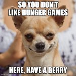 Me when I meet someone who doesn't like Hunger Games | SO YOU DON'T LIKE HUNGER GAMES; HERE, HAVE A BERRY | image tagged in hunger games | made w/ Imgflip meme maker