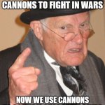 Back in my day... | BACK IN MY DAY WE USED CANNONS TO FIGHT IN WARS; NOW WE USE CANNONS TO CONFIRM CHARACTER SHIPS | image tagged in memes,back in my day,dank memes,cannon | made w/ Imgflip meme maker
