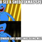 pov: you watch the shed 17 xmas special | YOU SEE A SHED 17 XMAS SPECIA;; YOU REALISE EDWARD AND JAMES WAS BEING MELTED IN SHED 17 | image tagged in huggy wuggy happy and sad reaction | made w/ Imgflip meme maker