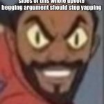 goofy ass | who else thinks that BOTH sides of this whole upvote begging argument should stop yapping | image tagged in goofy ass | made w/ Imgflip meme maker