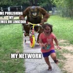 Meme Man on LinkedIn | ME PUBLISHING MY MEMES ON LINKEDIN; MY NETWORK | image tagged in run | made w/ Imgflip meme maker
