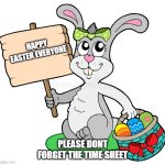 Easter Bunny | HAPPY EASTER EVERYONE; PLEASE DONT FORGET THE TIME SHEET | image tagged in easter bunny | made w/ Imgflip meme maker