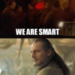 Star Trek We Are Smart vs Star Wars Qui Gon Jinn | WE ARE SMART | image tagged in star trek we are smart vs star wars qui gon jinn | made w/ Imgflip meme maker