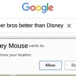 ? | Warner bros better than Disney; Mickey Mouse | image tagged in wants to know your location | made w/ Imgflip meme maker