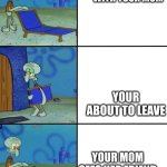 chair | YOUR IN THE STORE WITH YOUR MOM; YOUR ABOUT TO LEAVE; YOUR MOM SEES HER FRIEND | image tagged in 3 squidward chair | made w/ Imgflip meme maker