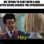 "Hey" | ME TRYING TO FLIRT WITH A GIRL AFTER SEEING ACROSS THE SPIDERVERSE; Hey | image tagged in hey | made w/ Imgflip meme maker