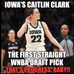 Caitlin Clark | IOWA'S CAITLIN CLARK; THE FIRST STRAIGHT WNBA DRAFT PICK; THAT'S PROGRESS, BABY!! | image tagged in caitlin clark | made w/ Imgflip meme maker