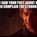 anakin skywalker | LOOK I SAW YOUR POST ABOUT ME THE MORE YOU COMPLAIN THE STRONGER I GET | image tagged in anakin skywalker | made w/ Imgflip meme maker