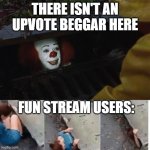 pennywise in sewer | THERE ISN'T AN UPVOTE BEGGAR HERE; FUN STREAM USERS: | image tagged in pennywise in sewer | made w/ Imgflip meme maker