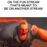 Meme #10 >:( | WHEN YOU ACCIDENTALLY POST A MEME ON THE FUN STREAM THAT'S MEANT TO BE ON ANOTHER STREAM | image tagged in mr incredible mad | made w/ Imgflip meme maker