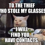Smudge that darn cat | TO THE THIEF WHO STOLE MY GLASSES; I WILL FIND YOU. I HAVE CONTACTS. | image tagged in smudge that darn cat | made w/ Imgflip meme maker