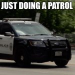 police car | JUST DOING A PATROL | image tagged in police car | made w/ Imgflip meme maker