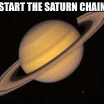 satrurn chain | START THE SATURN CHAIN | image tagged in saturn,funny,chain,challenge | made w/ Imgflip meme maker