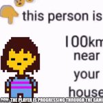 POV: The player is progressing through the game | POV: THE PLAYER IS PROGRESSING THROUGH THE GAME: | image tagged in this person is 100 km away from your house,frisk,undertale | made w/ Imgflip meme maker