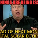 Warnings Are Being Issued Ahead Of Next Month's Total Solar Eclipse | WARNINGS ARE BEING ISSUED; AHEAD OF NEXT MONTH'S
TOTAL SOLAR ECLIPSE | image tagged in mountain dew conspiracy civ little steve alert,astrology,im warning you,warning,alex jones,conspiracy theory | made w/ Imgflip meme maker