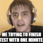 hi there | ME TRYING TO FINISH THE TEST WITH ONE MINUTE LEFT | image tagged in gifs,test,stress,fail,sweaty tryhard | made w/ Imgflip video-to-gif maker