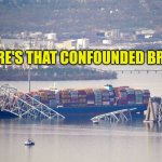 Baltimore Tours | WHERE'S THAT CONFOUNDED BRIDGE | image tagged in baltimore tours,disaster,classic rock,bridge,epic fail,false flag | made w/ Imgflip meme maker