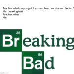 reading the tags are bad enough but the title? | Teacher: what do you get it you combine bromine and barium?
Me: breaking bad
Teacher: what
Me: | image tagged in breaking bad logo transparent background,naw,why are you reading this | made w/ Imgflip meme maker
