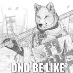 DnD be like | DND BE LIKE | image tagged in fursader,memes,furry,dnd | made w/ Imgflip meme maker