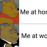 #Memes #Funny | Me at home; Me at work | image tagged in memes,tuxedo winnie the pooh | made w/ Imgflip meme maker