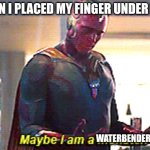Technically all humans are airbenders as well, meaning I am the avatar | ME WHEN I PLACED MY FINGER UNDER THE TAP; WATERBENDER | image tagged in maybe i am a monster,avatar the last airbender | made w/ Imgflip meme maker