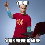 YOINK! YOUR MEME IS MINE | YOINK! YOUR MEME IS MINE | image tagged in yoink your meme is mine | made w/ Imgflip meme maker