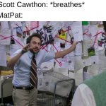 MatPat be like: | Scott Cawthon: *breathes*; MatPat: | image tagged in charlie conspiracy always sunny in philidelphia | made w/ Imgflip meme maker