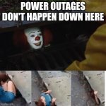 pennywise power outage | POWER OUTAGES DON'T HAPPEN DOWN HERE | image tagged in pennywise in sewer,power | made w/ Imgflip meme maker