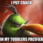 Realistic Angry Bird | I PUT CRACK; IN MY TODDLERS PACIFIER | image tagged in realistic angry bird | made w/ Imgflip meme maker