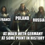 Knights of the Round Table | POLAND; FRANCE; RUSSIA; AT WAER WITH GERMANY AT SOME POINT IN HISTORY; BRITAN, THE LOWLAND COUNTRIES, CZECHIA, AUSTRIA, ITALY, ROMANIA, DENMARK, THE USA, CANADA, BRAZIL, THE USSR, THE ROMAN EMPIRE, PORTUGAL, AND MANY OTHERS | image tagged in knights of the round table | made w/ Imgflip meme maker