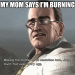 mother of all omelettes | ME WHEN MY MOM SAYS I'M BURNING THE EGGS | image tagged in making the mother of all omelettes | made w/ Imgflip meme maker