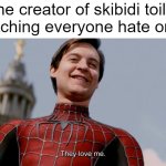 They Love Me | The creator of skibidi toilet watching everyone hate on it: | image tagged in they love me | made w/ Imgflip meme maker
