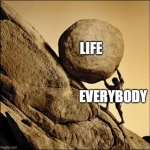 Literally me | LIFE; EVERYBODY | image tagged in sisyphus | made w/ Imgflip meme maker