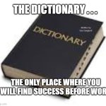 Dictionary. | THE DICTIONARY . . . MEMEs by Dan Campbell; THE ONLY PLACE WHERE YOU WILL FIND SUCCESS BEFORE WORK | image tagged in dictionary | made w/ Imgflip meme maker