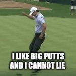 Big Putts | I LIKE BIG PUTTS
AND I CANNOT LIE | image tagged in gifs,big putts | made w/ Imgflip video-to-gif maker