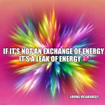 Green purple pink yellow energy on soft pink backy | IF IT’S NOT AN EXCHANGE OF ENERGY

 IT’S A LEAK OF ENERGY 💖; LOVING VICARIOUSLY | image tagged in green purple pink yellow energy on soft pink backy | made w/ Imgflip meme maker