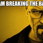 He is apparently breaking the bad | I AM BREAKING THE BAD | image tagged in breaking bad | made w/ Imgflip meme maker
